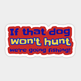 If that dog won't hunt we're going fishing! Sticker